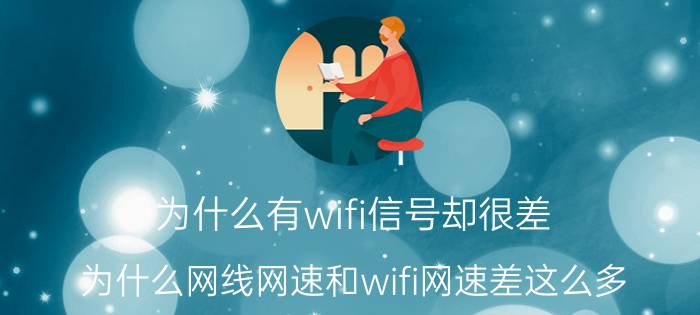 为什么有wifi信号却很差 为什么网线网速和wifi网速差这么多？